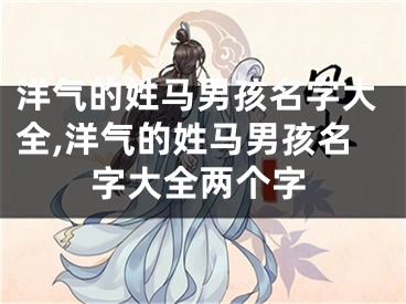洋气的姓马男孩名字大全,洋气的姓马男孩名字大全两个字