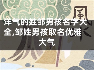 洋气的姓邹男孩名字大全,邹姓男孩取名优雅大气