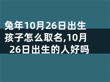 兔年10月26日出生孩子怎么取名,10月26日出生的人好吗