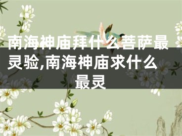 南海神庙拜什么菩萨最灵验,南海神庙求什么最灵