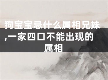狗宝宝忌什么属相兄妹,一家四口不能出现的属相