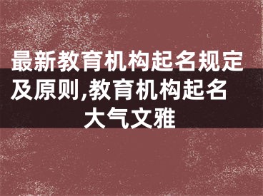 最新教育机构起名规定及原则,教育机构起名大气文雅