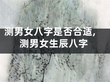 测男女八字是否合适,测男女生辰八字