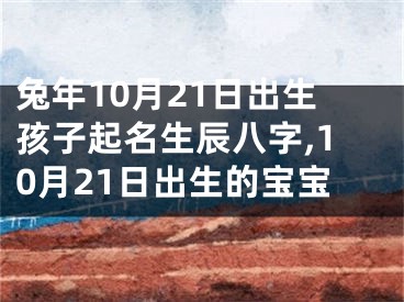兔年10月21日出生孩子起名生辰八字,10月21日出生的宝宝
