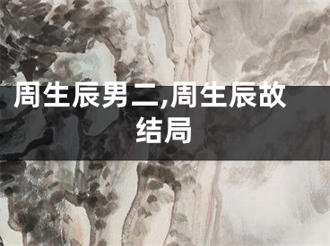 周生辰男二,周生辰故结局