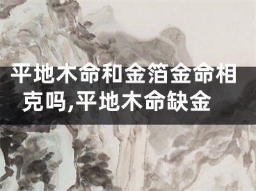 平地木命和金箔金命相克吗,平地木命缺金
