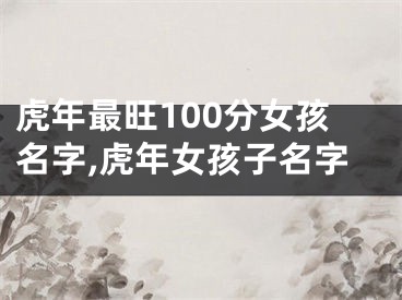 虎年最旺100分女孩名字,虎年女孩子名字