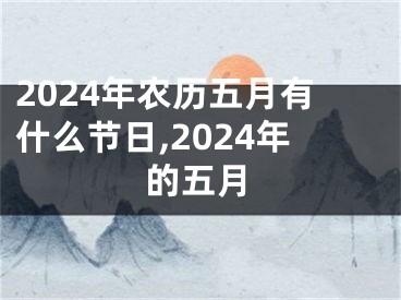 2024年农历五月有什么节日,2024年的五月