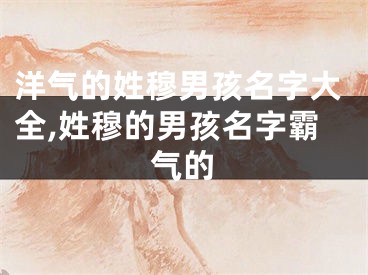 洋气的姓穆男孩名字大全,姓穆的男孩名字霸气的