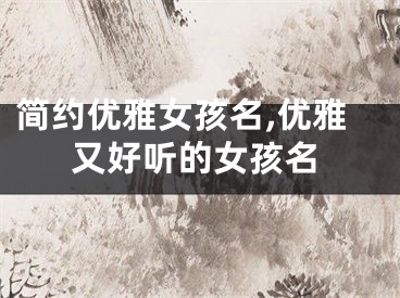 简约优雅女孩名,优雅又好听的女孩名