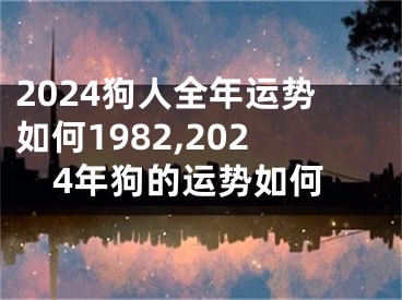 2024狗人全年运势如何1982,2024年狗的运势如何