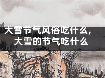 大雪节气风俗吃什么,大雪的节气吃什么