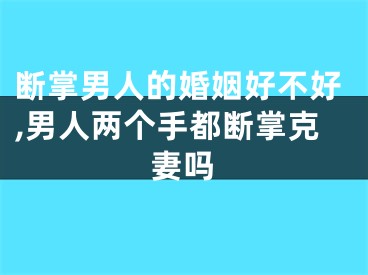 断掌男人的婚姻好不好,男人两个手都断掌克妻吗