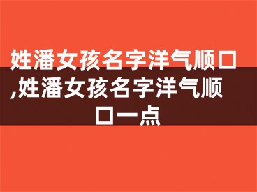 姓潘女孩名字洋气顺口,姓潘女孩名字洋气顺口一点