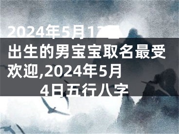 2024年5月12日出生的男宝宝取名最受欢迎,2024年5月4日五行八字