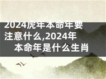 2024虎年本命年要注意什么,2024年本命年是什么生肖