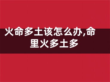 火命多土该怎么办,命里火多土多