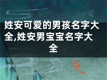 姓安可爱的男孩名字大全,姓安男宝宝名字大全