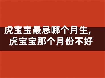 虎宝宝最忌哪个月生,虎宝宝那个月份不好