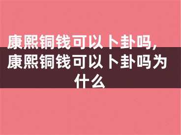 康熙铜钱可以卜卦吗,康熙铜钱可以卜卦吗为什么