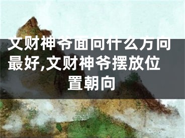 文财神爷面向什么方向最好,文财神爷摆放位置朝向