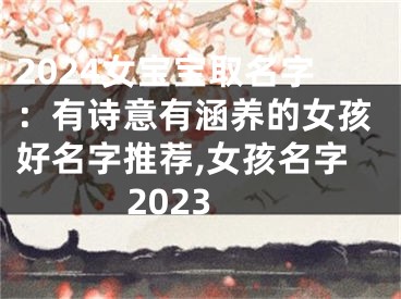 2024女宝宝取名字：有诗意有涵养的女孩好名字推荐,女孩名字2023