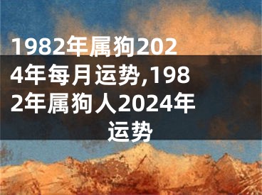 1982年属狗2024年每月运势,1982年属狗人2024年运势