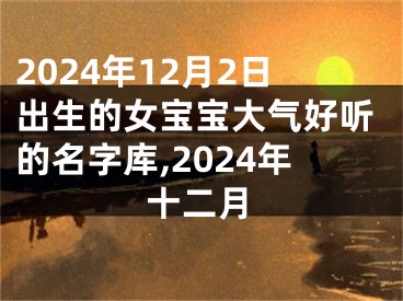 2024年12月2日出生的女宝宝大气好听的名字库,2024年十二月