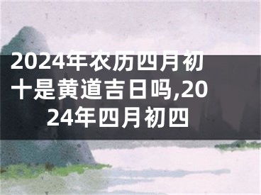2024年农历四月初十是黄道吉日吗,2024年四月初四