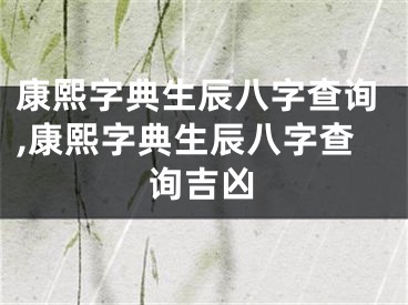 康熙字典生辰八字查询,康熙字典生辰八字查询吉凶