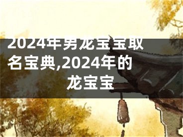 2024年男龙宝宝取名宝典,2024年的龙宝宝