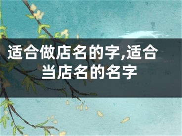 适合做店名的字,适合当店名的名字