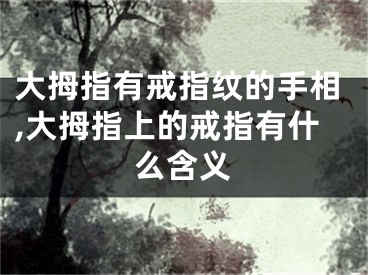 大拇指有戒指纹的手相,大拇指上的戒指有什么含义