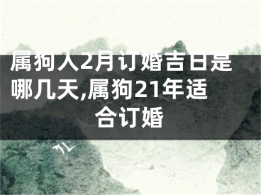 属狗人2月订婚吉日是哪几天,属狗21年适合订婚