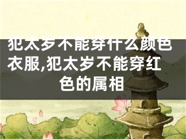 犯太岁不能穿什么颜色衣服,犯太岁不能穿红色的属相