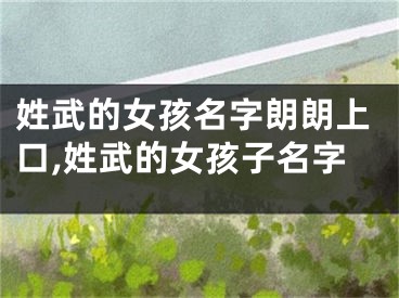 姓武的女孩名字朗朗上口,姓武的女孩子名字