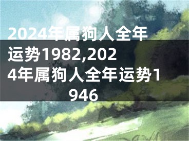 2024年属狗人全年运势1982,2024年属狗人全年运势1946