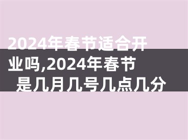 2024年春节适合开业吗,2024年春节是几月几号几点几分