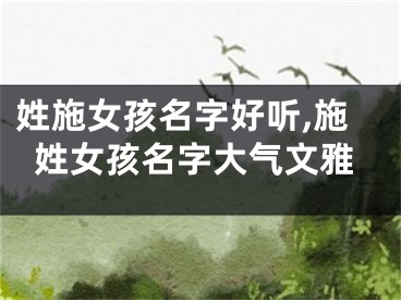 姓施女孩名字好听,施姓女孩名字大气文雅
