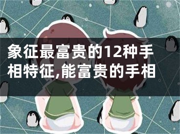 象征最富贵的12种手相特征,能富贵的手相