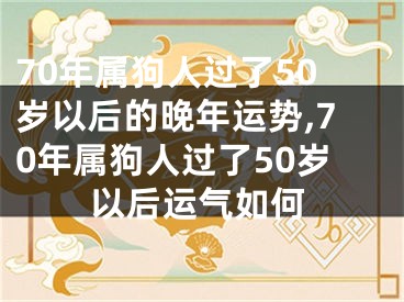 70年属狗人过了50岁以后的晚年运势,70年属狗人过了50岁以后运气如何