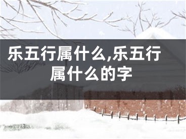 乐五行属什么,乐五行属什么的字