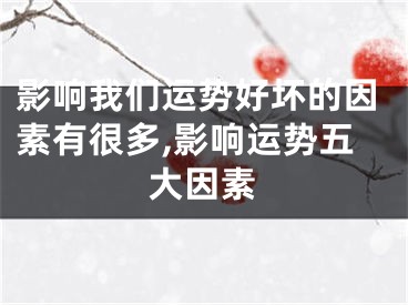 影响我们运势好坏的因素有很多,影响运势五大因素