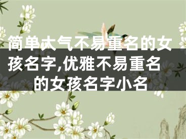 简单大气不易重名的女孩名字,优雅不易重名的女孩名字小名