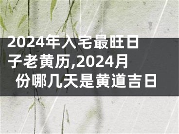 2024年入宅最旺日子老黄历,2024月份哪几天是黄道吉日