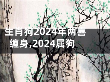 生肖狗2024年两喜缠身,2024属狗