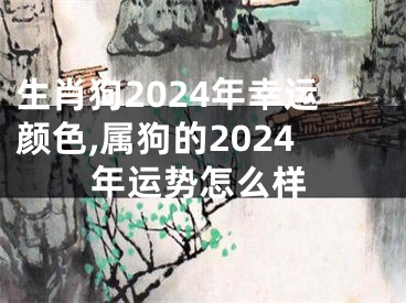 生肖狗2024年幸运颜色,属狗的2024年运势怎么样