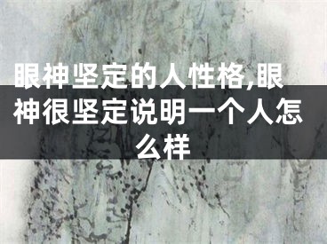 眼神坚定的人性格,眼神很坚定说明一个人怎么样