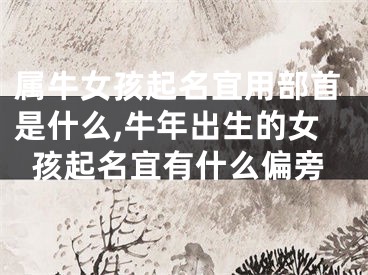 属牛女孩起名宜用部首是什么,牛年出生的女孩起名宜有什么偏旁
