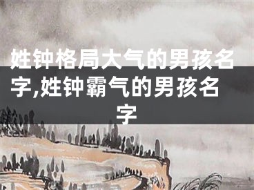 姓钟格局大气的男孩名字,姓钟霸气的男孩名字